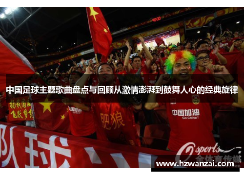 中国足球主题歌曲盘点与回顾从激情澎湃到鼓舞人心的经典旋律