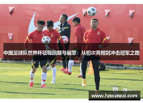 中国足球队世界杯征程回顾与展望：从初次亮相到冲击冠军之路
