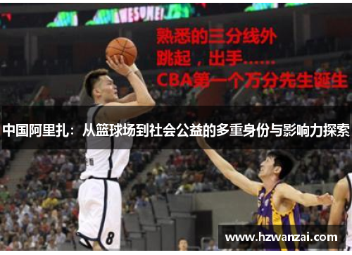 中国阿里扎：从篮球场到社会公益的多重身份与影响力探索