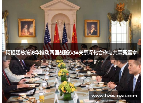 阿根廷总统访华推动两国战略伙伴关系深化合作与共赢新篇章