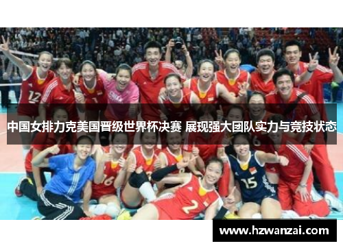 中国女排力克美国晋级世界杯决赛 展现强大团队实力与竞技状态