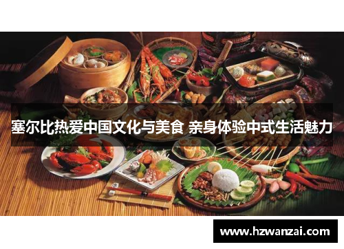 塞尔比热爱中国文化与美食 亲身体验中式生活魅力