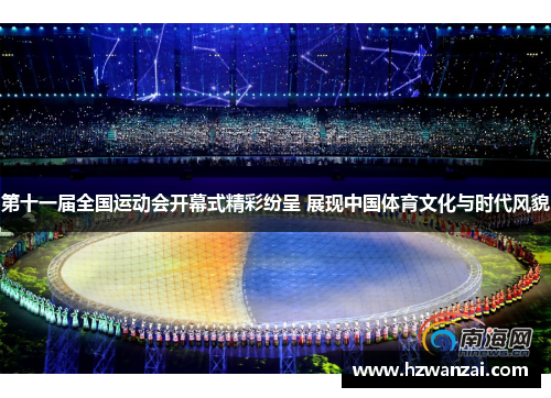 第十一届全国运动会开幕式精彩纷呈 展现中国体育文化与时代风貌