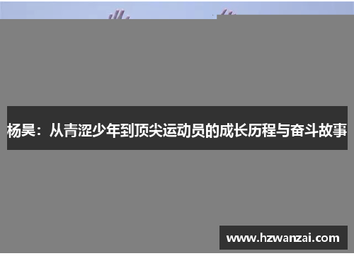 杨昊：从青涩少年到顶尖运动员的成长历程与奋斗故事