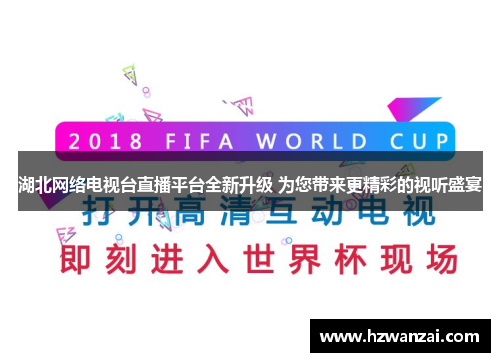 湖北网络电视台直播平台全新升级 为您带来更精彩的视听盛宴