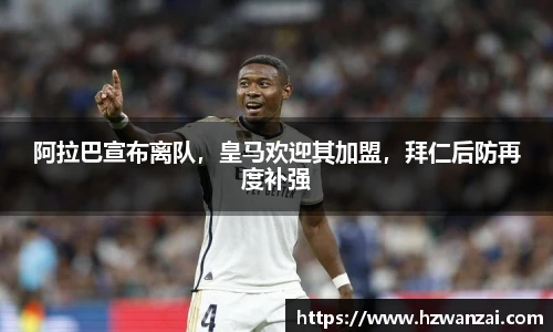 阿拉巴宣布离队，皇马欢迎其加盟，拜仁后防再度补强