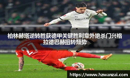 柏林赫塔逆转胜获德甲关键胜利意外绝杀门兴格拉德巴赫扭转颓势