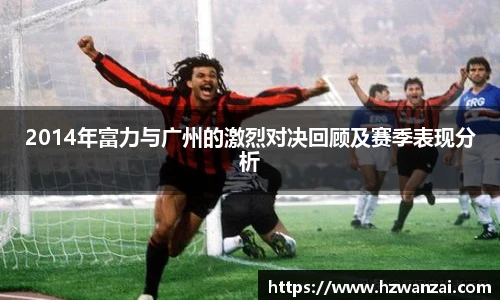 2014年富力与广州的激烈对决回顾及赛季表现分析