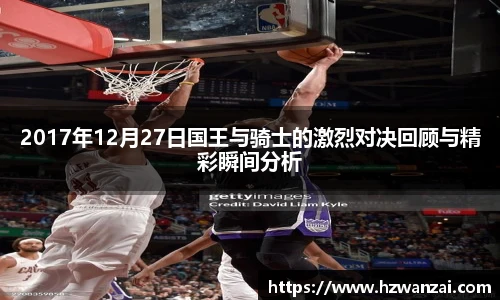 2017年12月27日国王与骑士的激烈对决回顾与精彩瞬间分析