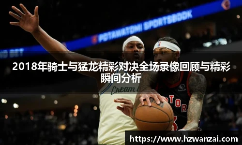 2018年骑士与猛龙精彩对决全场录像回顾与精彩瞬间分析