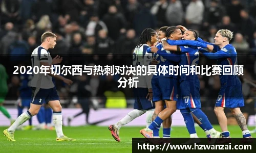 2020年切尔西与热刺对决的具体时间和比赛回顾分析