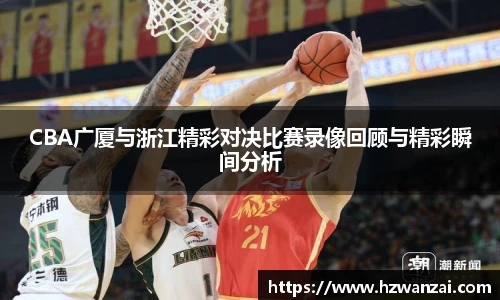 CBA广厦与浙江精彩对决比赛录像回顾与精彩瞬间分析