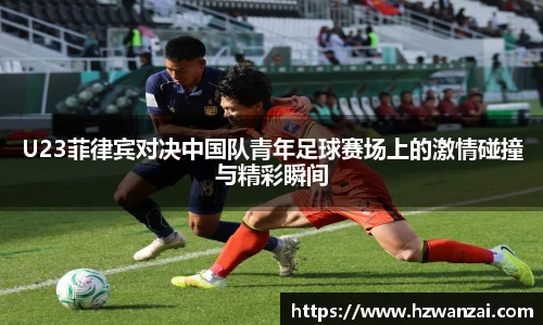 U23菲律宾对决中国队青年足球赛场上的激情碰撞与精彩瞬间