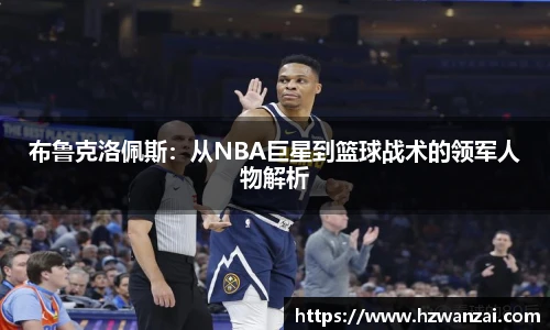 布鲁克洛佩斯：从NBA巨星到篮球战术的领军人物解析