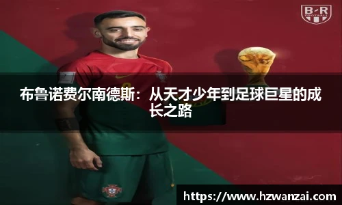 布鲁诺费尔南德斯：从天才少年到足球巨星的成长之路