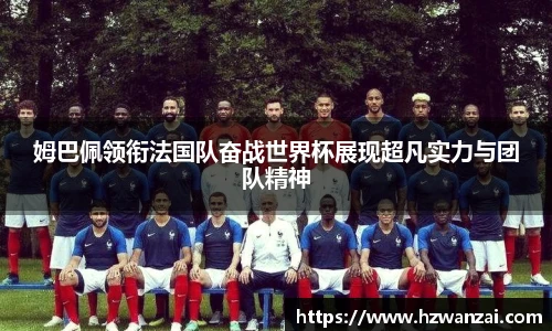 姆巴佩领衔法国队奋战世界杯展现超凡实力与团队精神