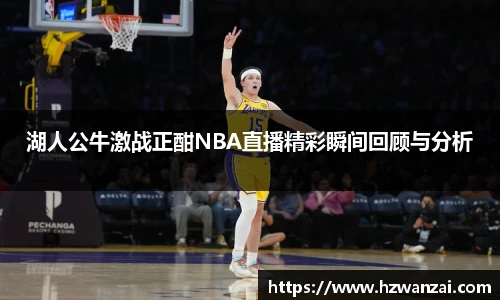 湖人公牛激战正酣NBA直播精彩瞬间回顾与分析