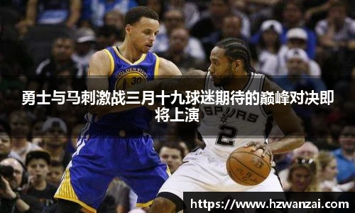 勇士与马刺激战三月十九球迷期待的巅峰对决即将上演