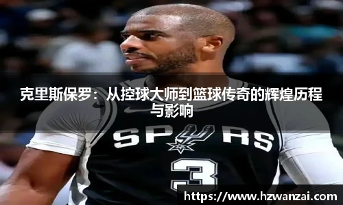 克里斯保罗：从控球大师到篮球传奇的辉煌历程与影响
