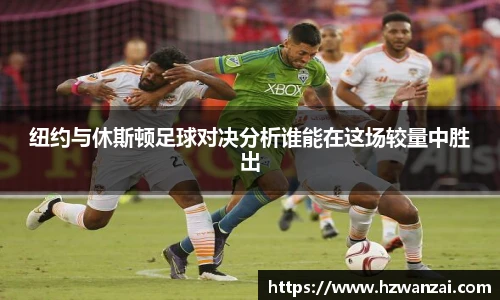 纽约与休斯顿足球对决分析谁能在这场较量中胜出